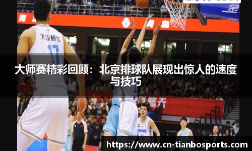 大师赛精彩回顾：北京排球队展现出惊人的速度与技巧