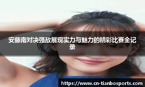 安藤南对决强敌展现实力与魅力的精彩比赛全记录