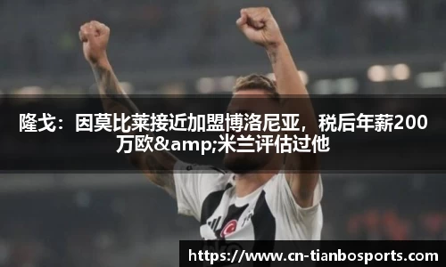 隆戈:因莫比莱接近加盟博洛尼亚,税后年薪200万欧&米兰评估过他